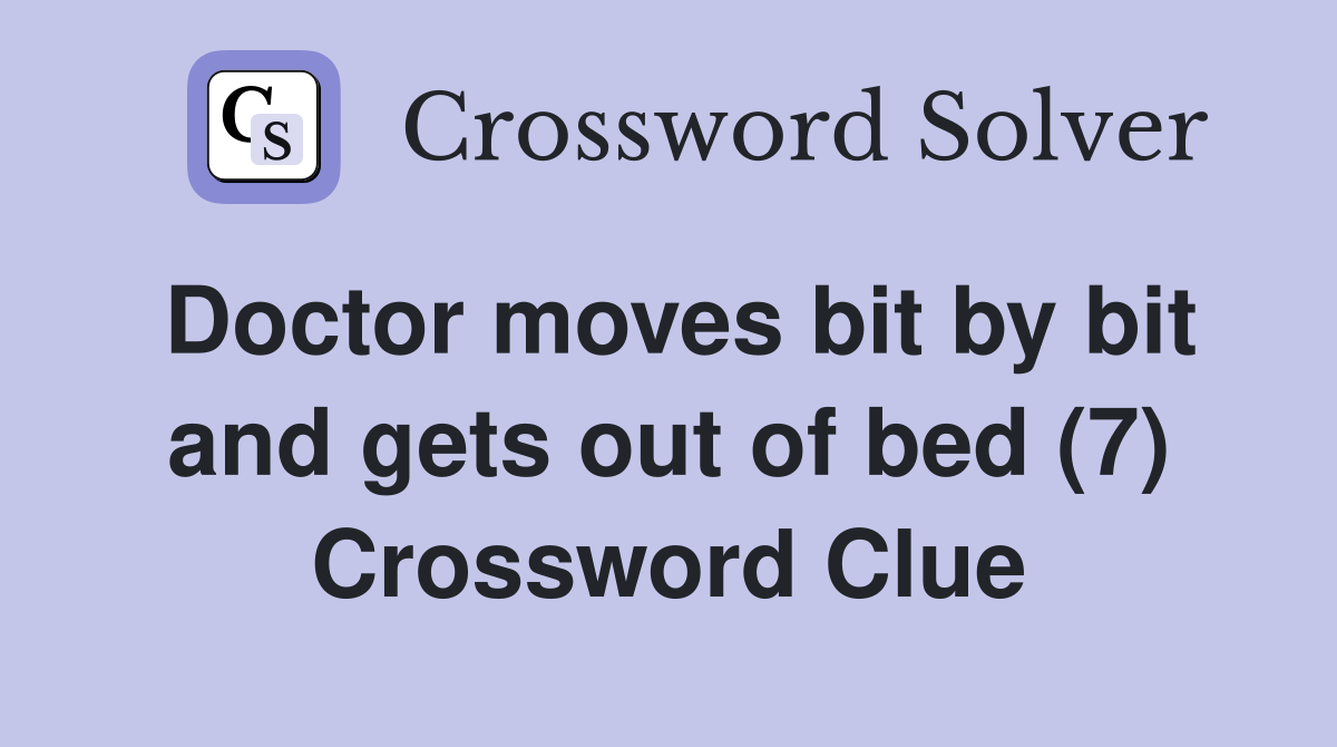 Doctor moves bit by bit and gets out of bed (7) Crossword Clue