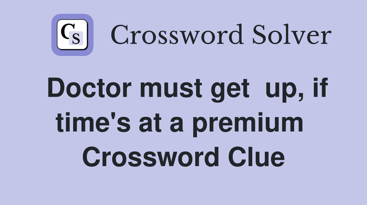 Doctor must get  up, if time's at a premium  Crossword Clue