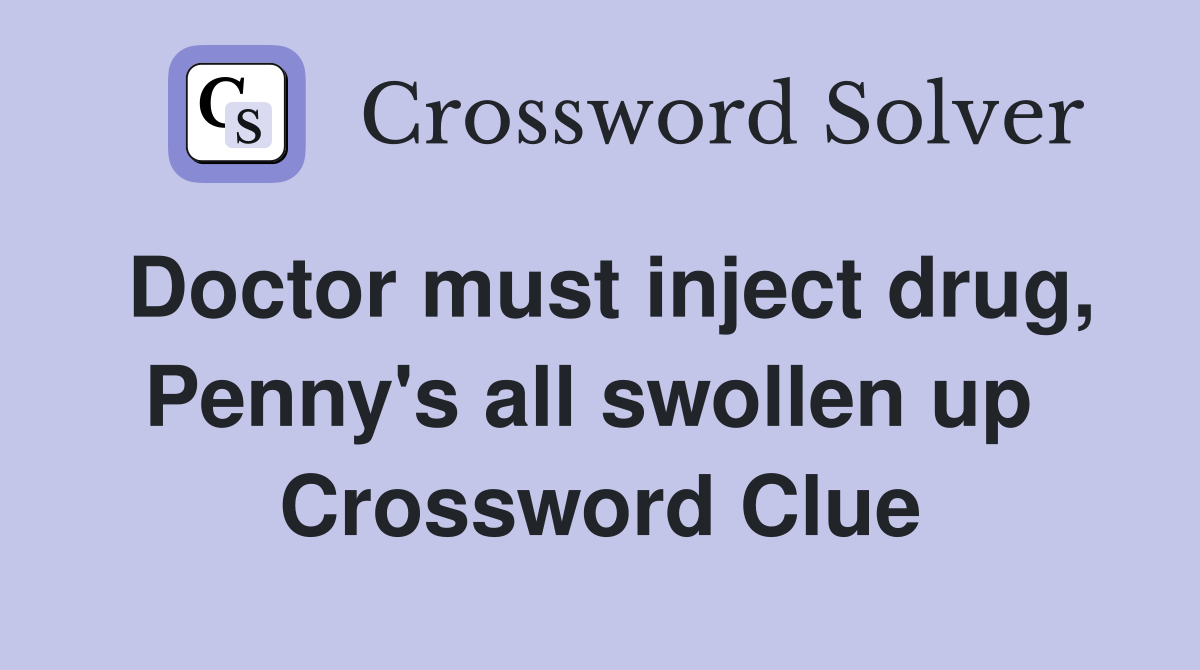 Doctor must inject drug, Penny's all swollen up  Crossword Clue