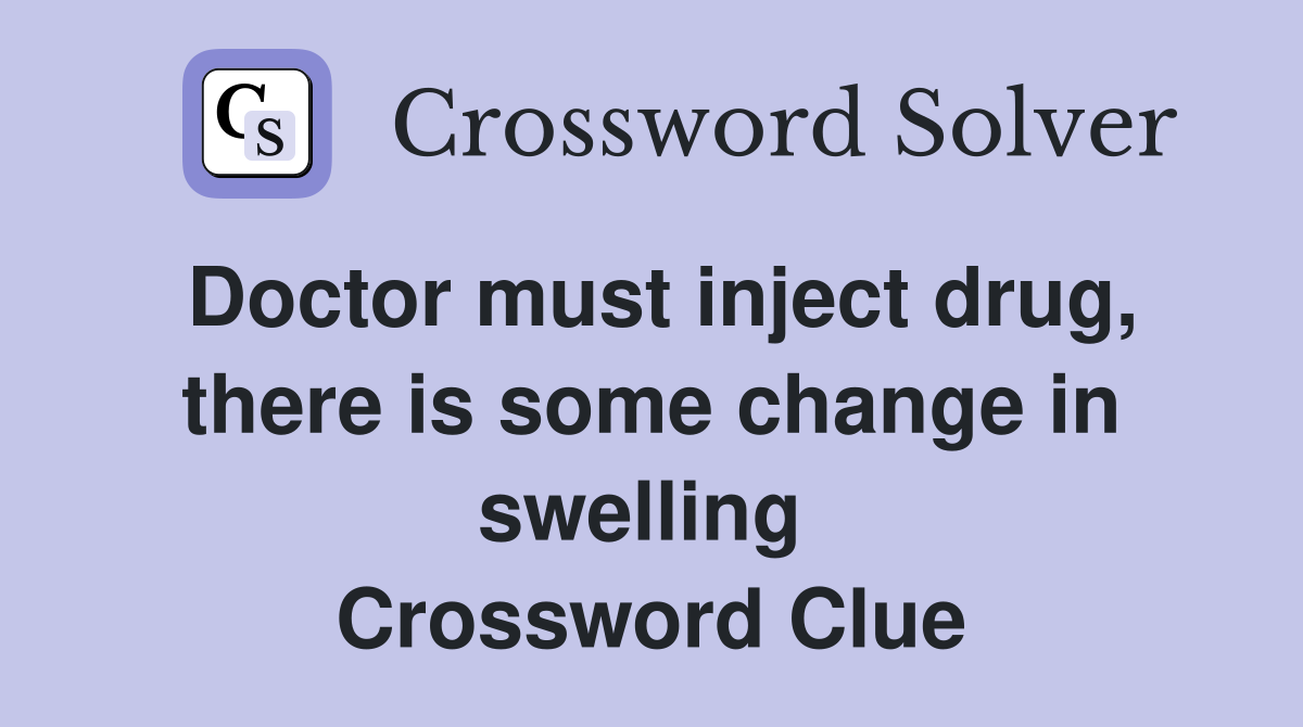 Doctor must inject drug, there is some change in swelling  Crossword Clue