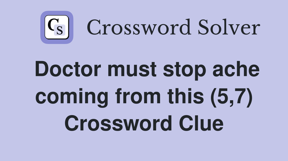 Doctor must stop ache coming from this (5,7) Crossword Clue