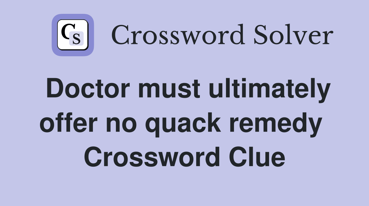 Doctor must ultimately offer no quack remedy  Crossword Clue