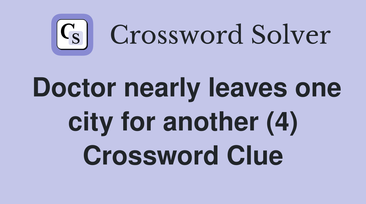 Doctor nearly leaves one city for another (4) Crossword Clue