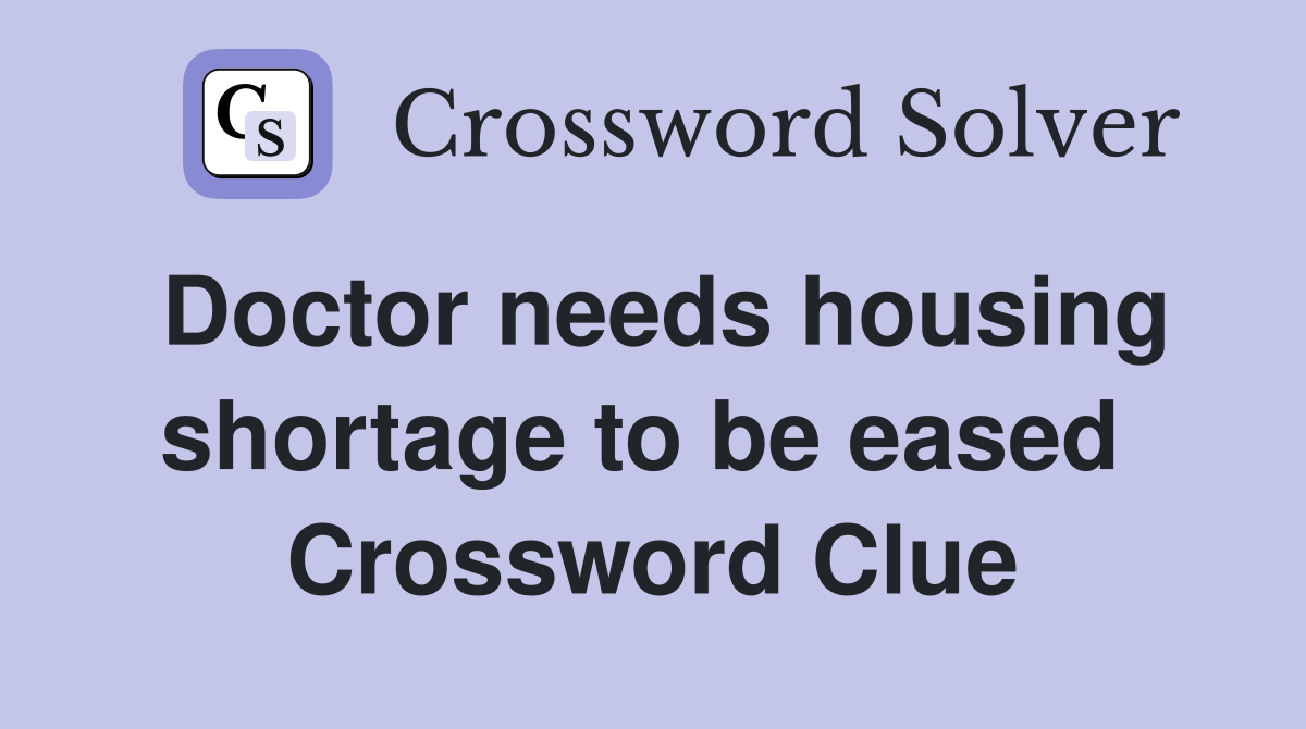 Doctor needs housing shortage to be eased  Crossword Clue