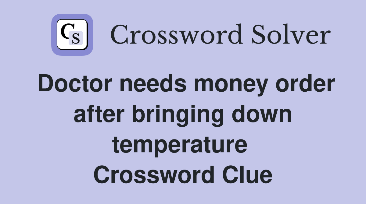 Doctor needs money order after bringing down temperature  Crossword Clue