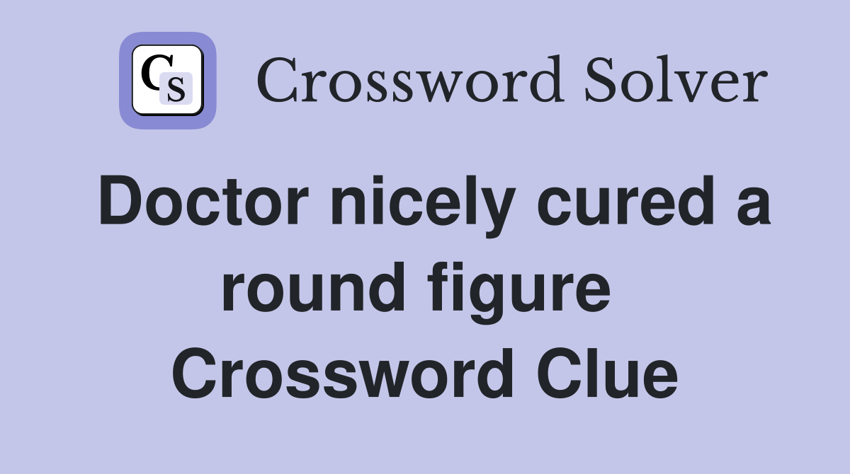 Doctor nicely cured a round figure  Crossword Clue