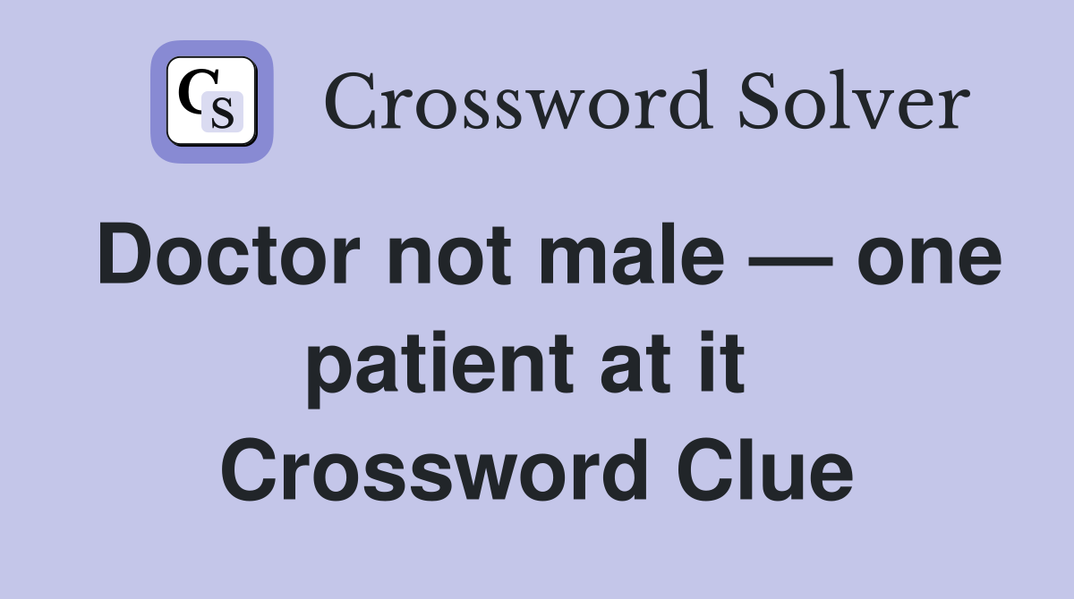 Doctor not male — one patient at it  Crossword Clue