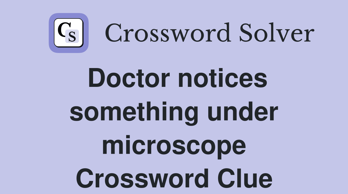 Doctor notices something under microscope Crossword Clue