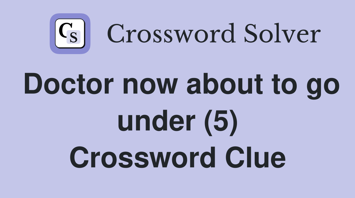 Doctor now about to go under (5) Crossword Clue