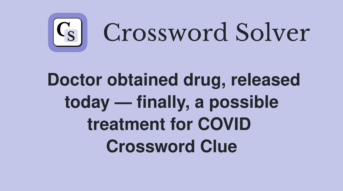 Doctor obtained drug, released today — finally, a possible treatment for COVID  Crossword Clue
