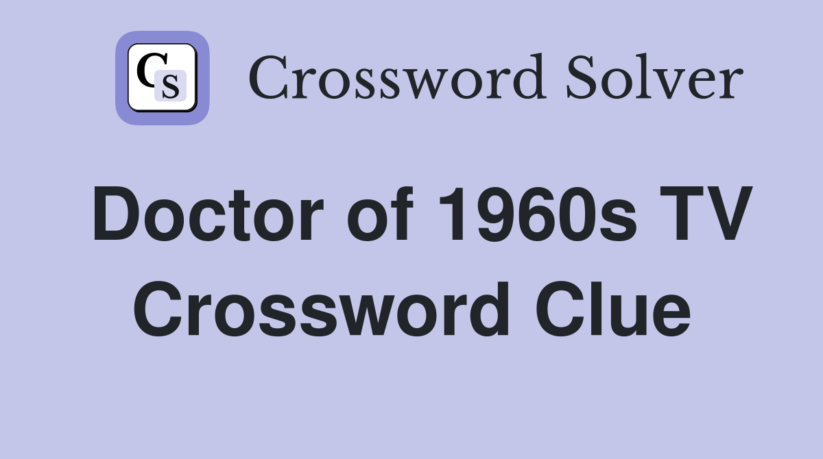Doctor of 1960s TV Crossword Clue