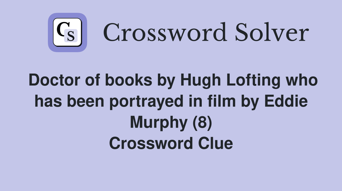 Doctor of books by Hugh Lofting who has been portrayed in film by Eddie Murphy (8) Crossword Clue