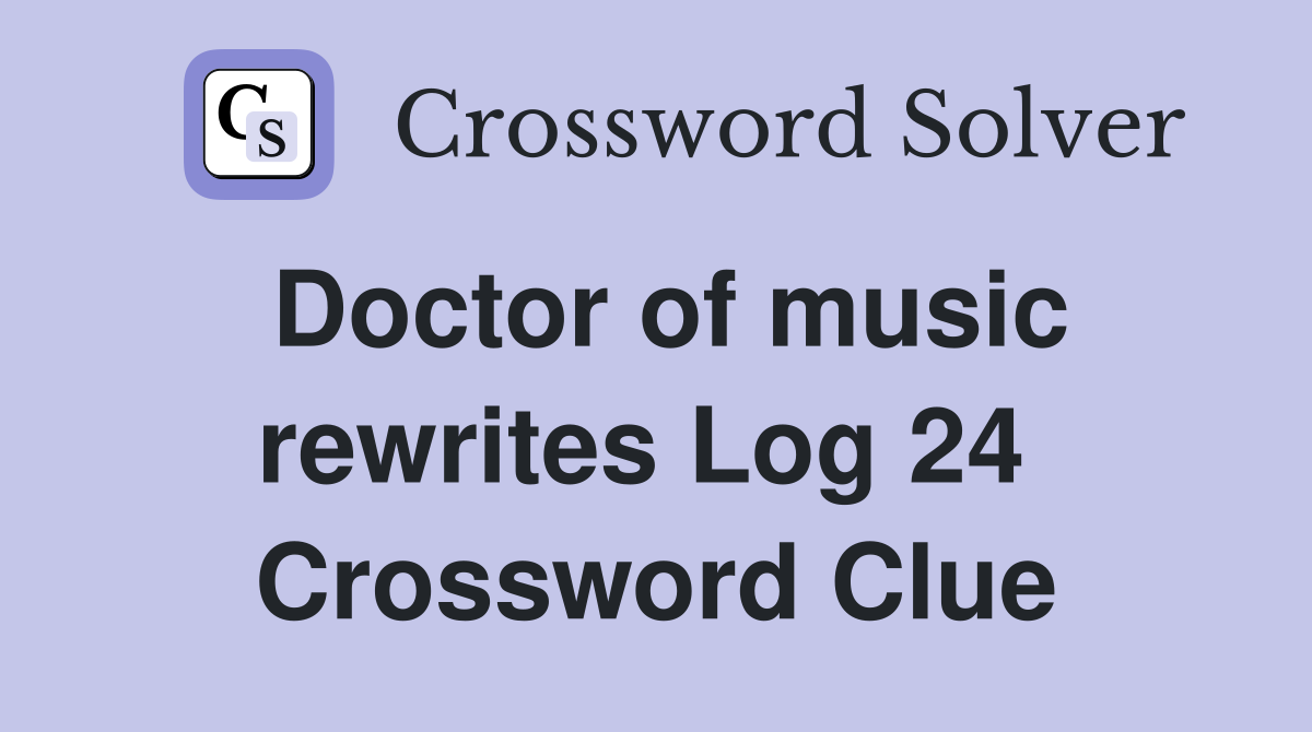 Doctor of music rewrites Log 24  Crossword Clue