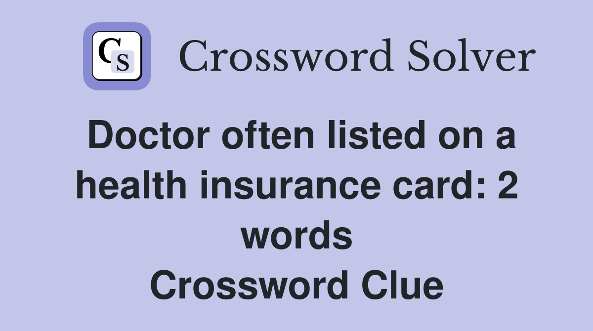 Doctor often listed on a health insurance card: 2 words Crossword Clue