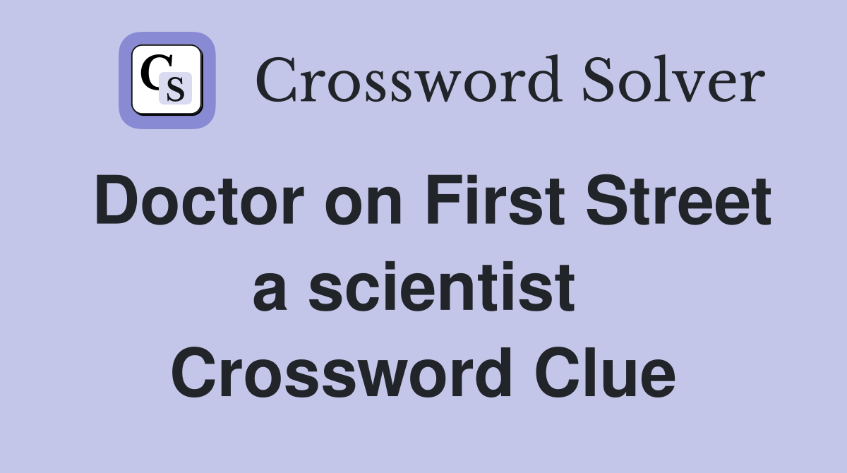 Doctor on First Street a scientist  Crossword Clue