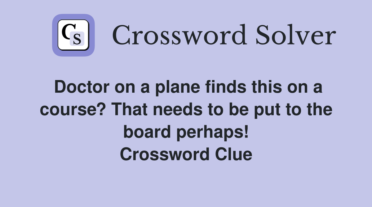 Doctor on a plane finds this on a course? That needs to be put to the board perhaps! Crossword Clue