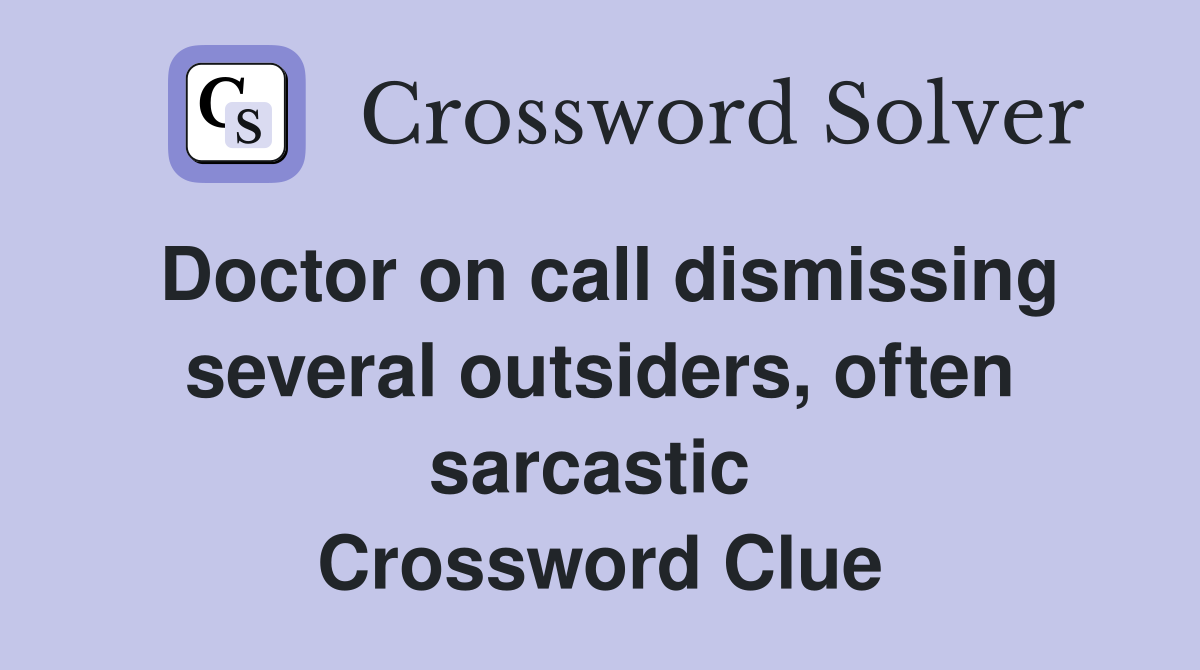 Doctor on call dismissing several outsiders, often sarcastic  Crossword Clue