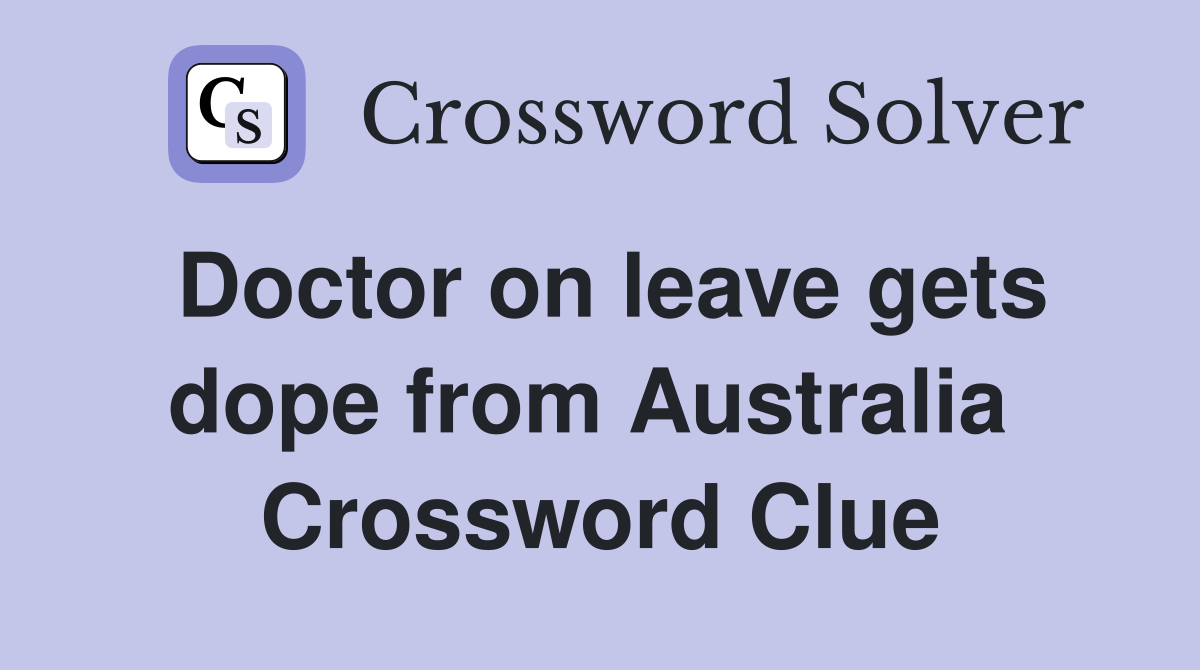 Doctor on leave gets dope from Australia  Crossword Clue