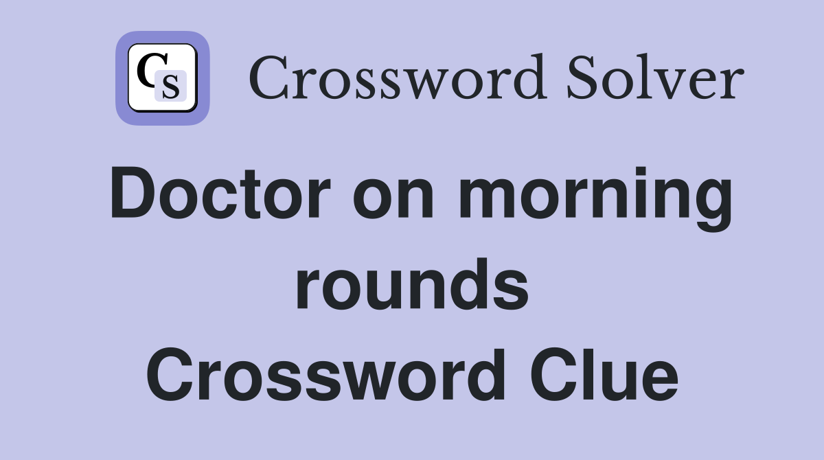 Doctor on morning rounds Crossword Clue