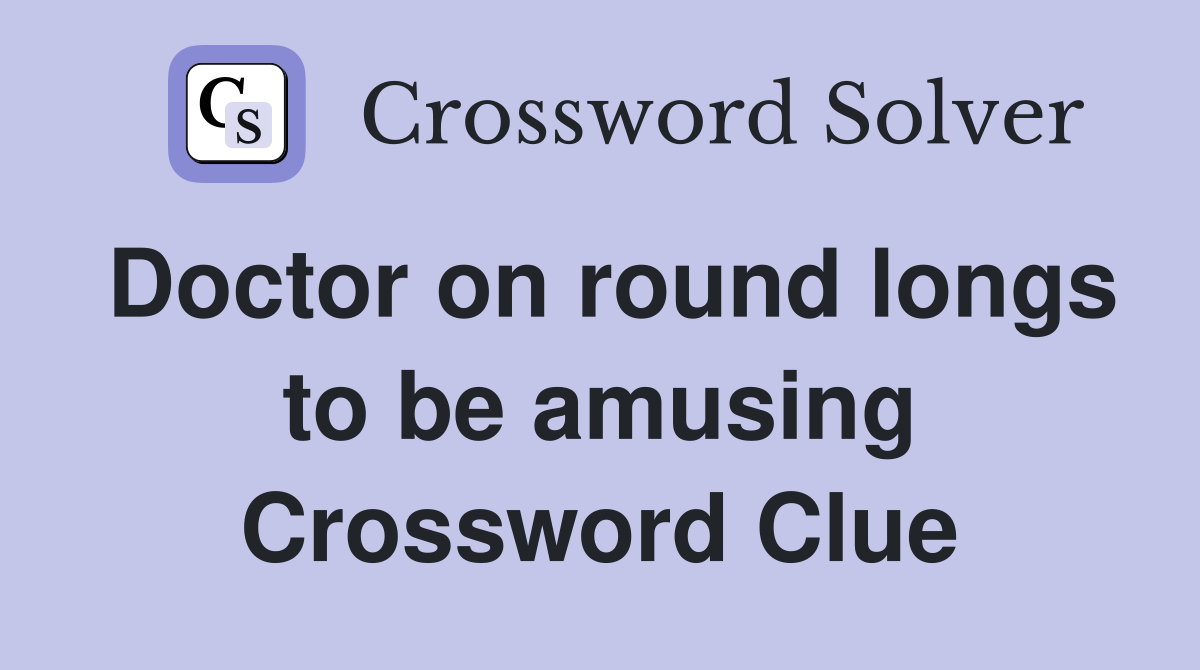 Doctor on round longs to be amusing Crossword Clue