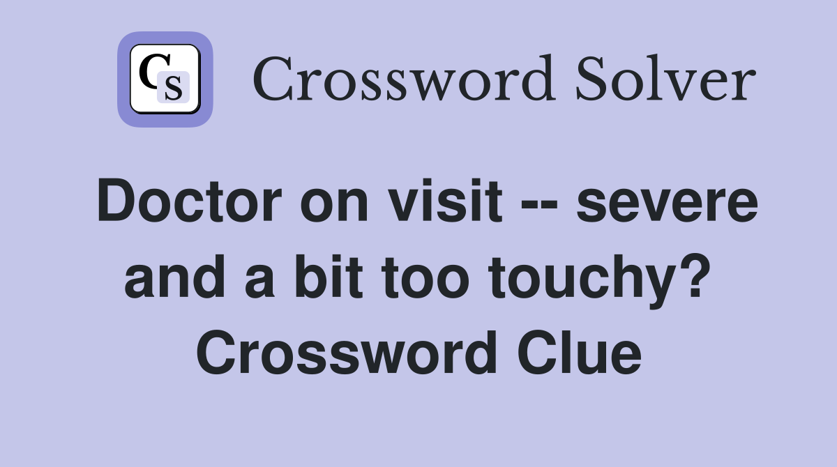 Doctor on visit -- severe and a bit too touchy? Crossword Clue