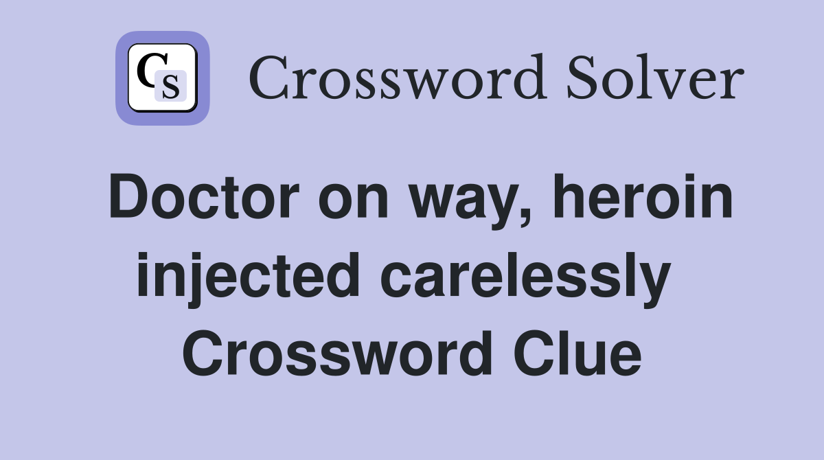 Doctor on way, heroin injected carelessly  Crossword Clue