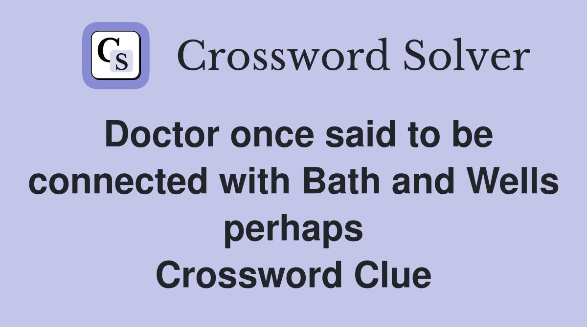 Doctor once said to be connected with Bath and Wells perhaps Crossword Clue