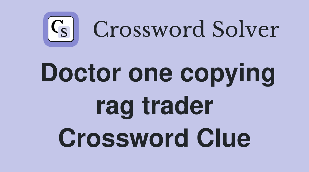 Doctor one copying rag trader Crossword Clue