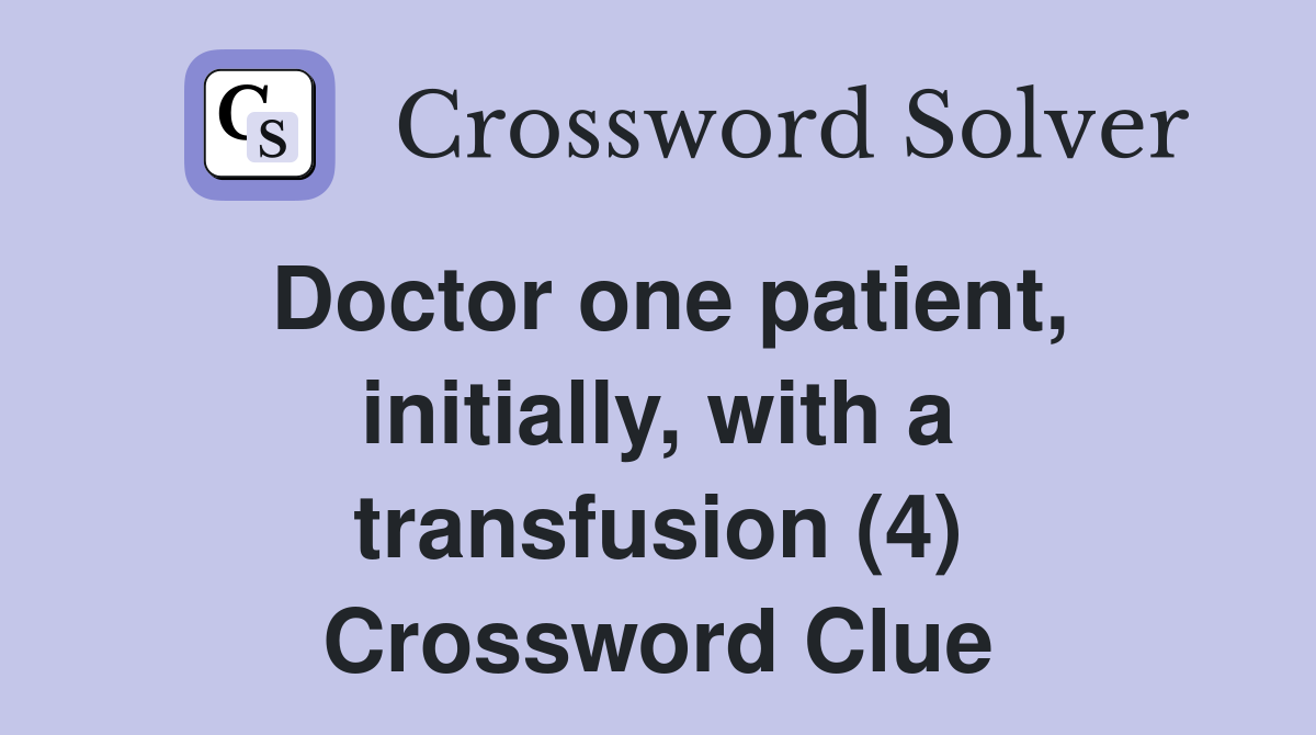 Doctor one patient, initially, with a transfusion (4) Crossword Clue