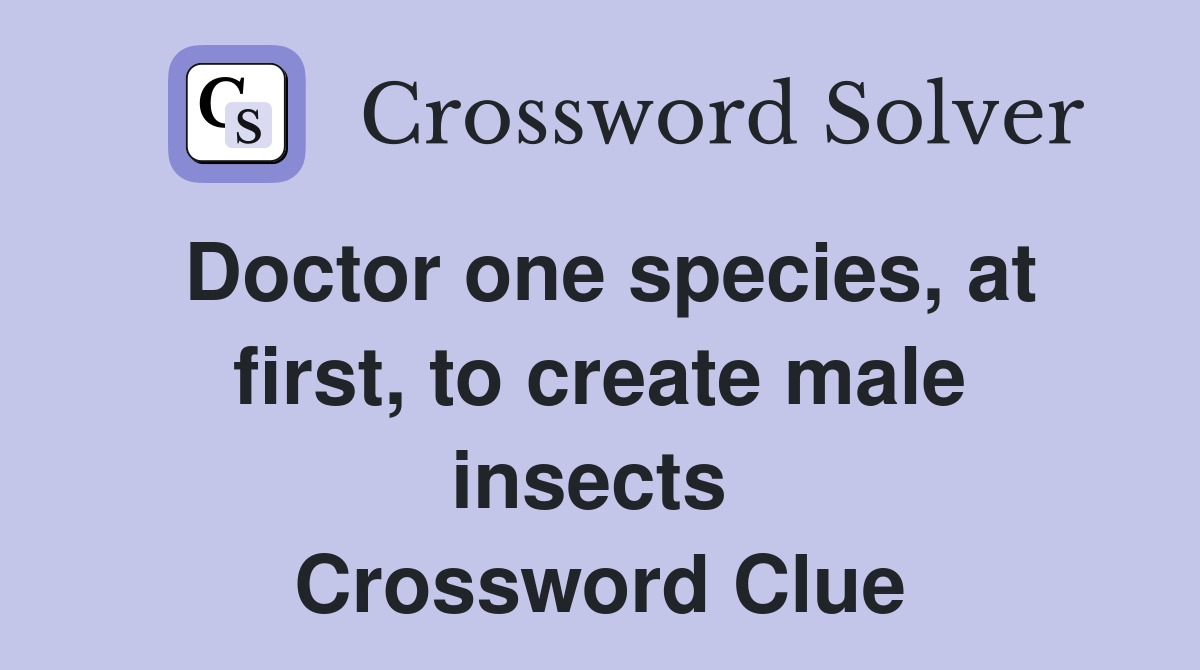 Doctor one species, at first, to create male insects  Crossword Clue