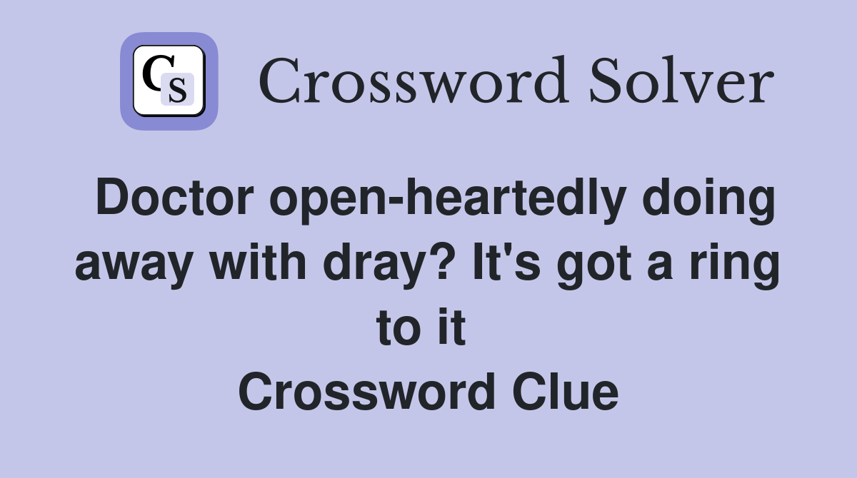 Doctor open-heartedly doing away with dray? It's got a ring to it  Crossword Clue