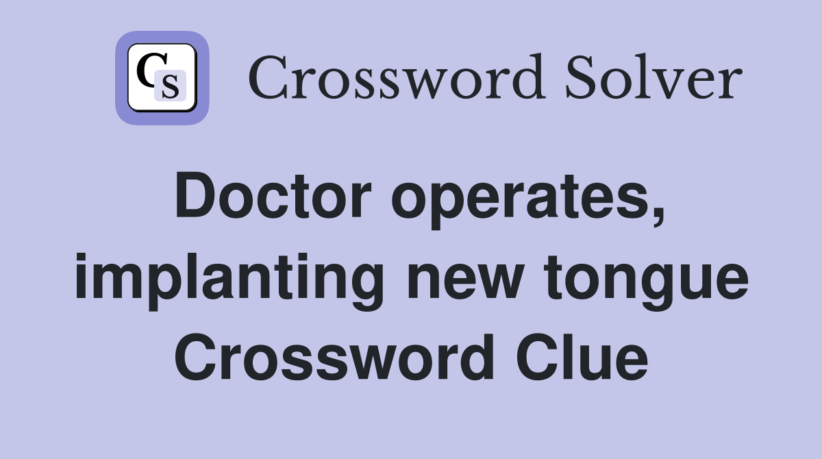 Doctor operates, implanting new tongue Crossword Clue