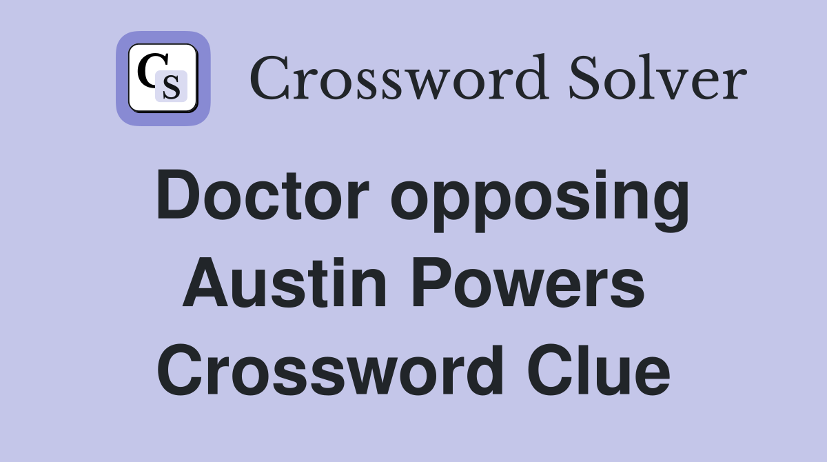 Doctor opposing Austin Powers Crossword Clue