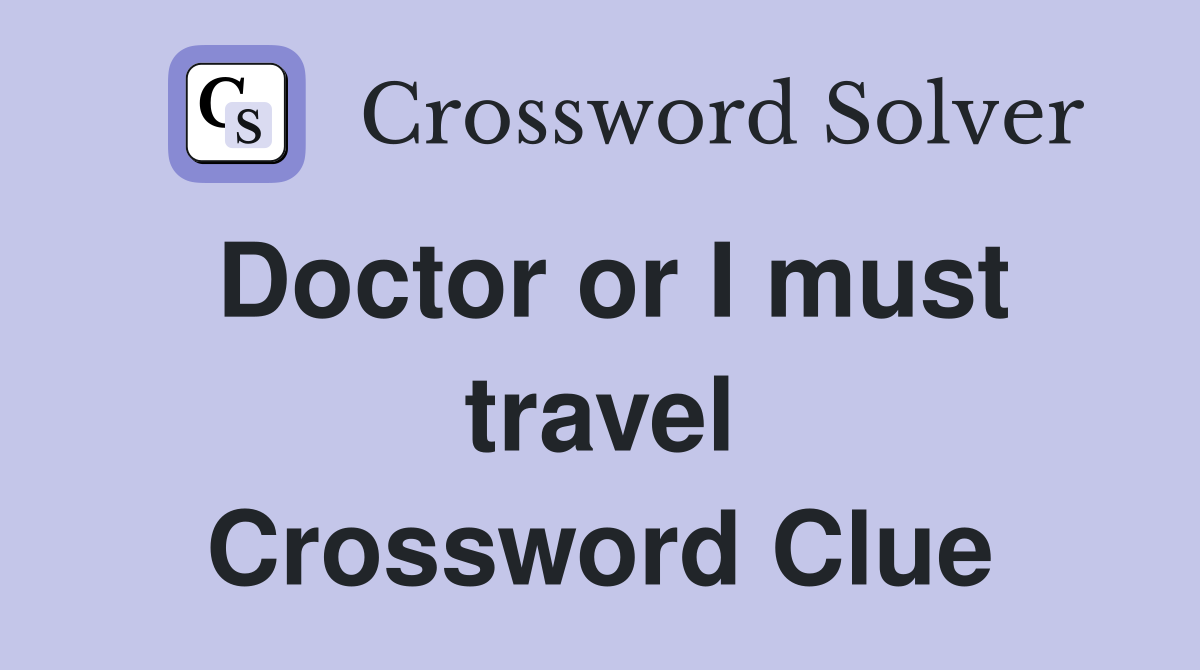 Doctor or I must travel Crossword Clue