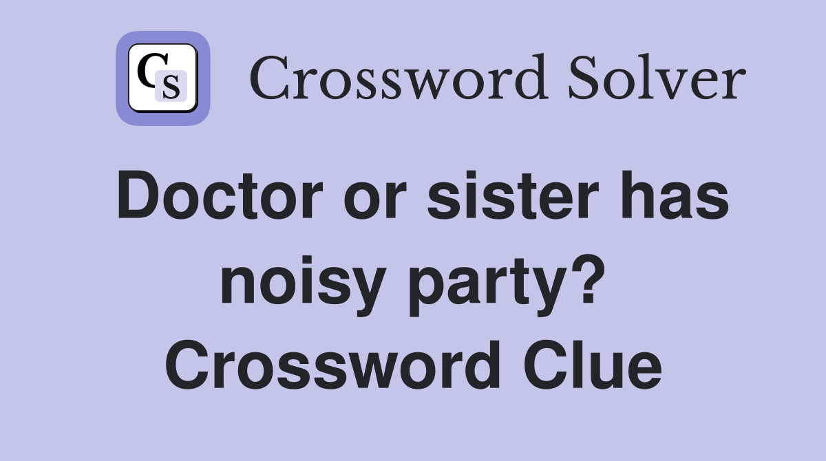 Doctor or sister has noisy party? Crossword Clue