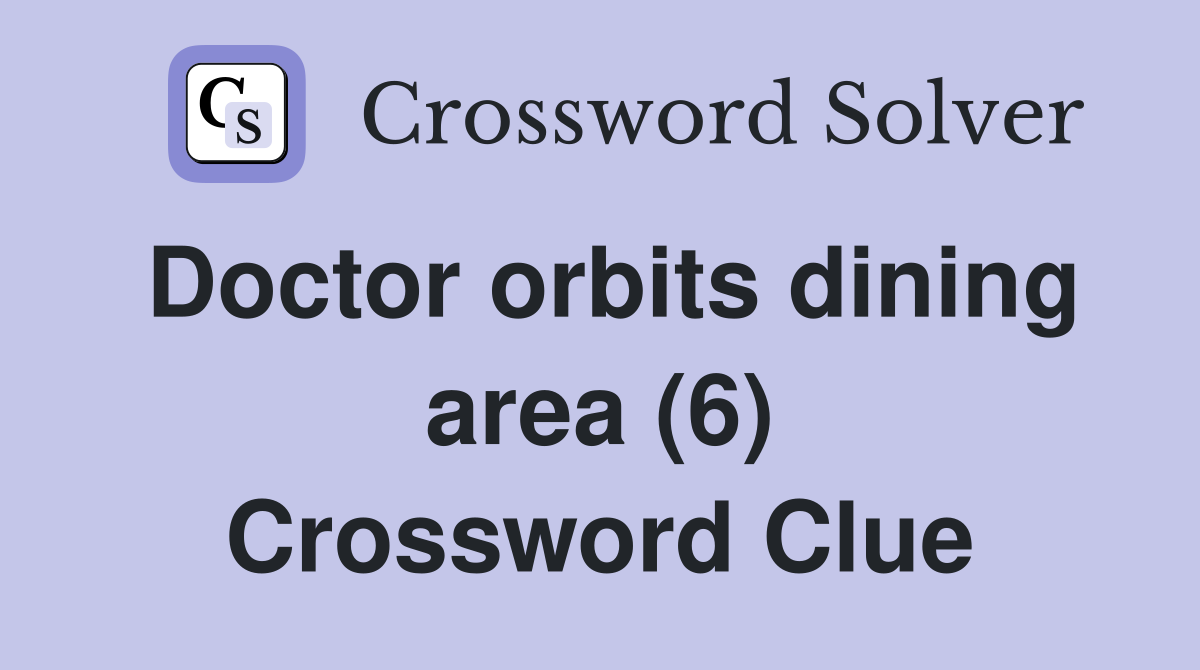 Doctor orbits dining area (6) Crossword Clue
