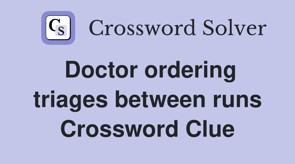 Doctor ordering triages between runs Crossword Clue
