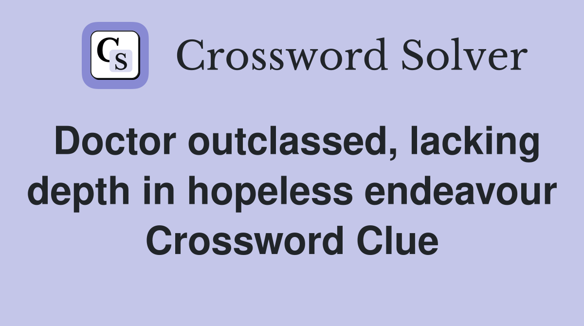 Doctor outclassed, lacking depth in hopeless endeavour Crossword Clue