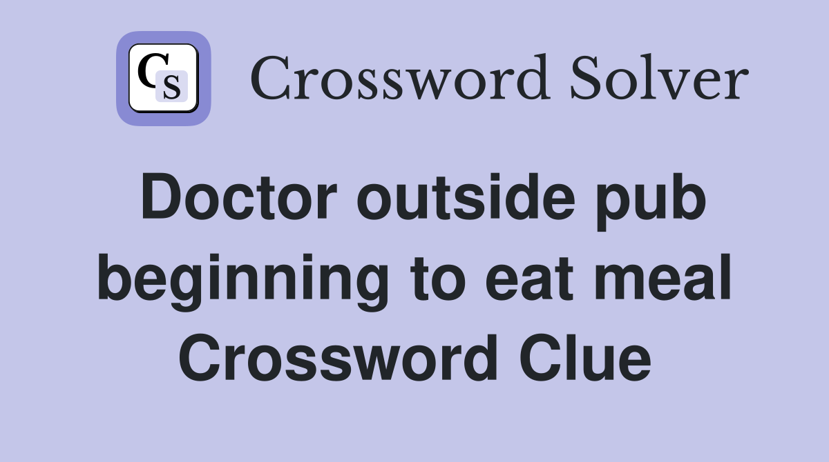 Doctor outside pub beginning to eat meal Crossword Clue