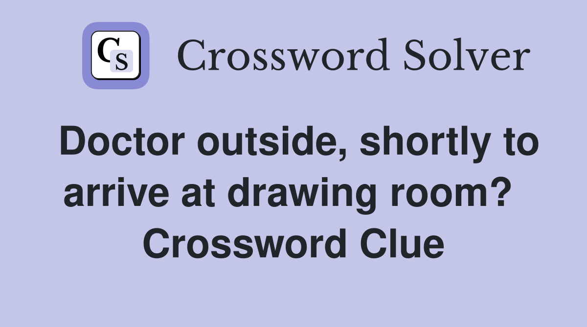 Doctor outside, shortly to arrive at drawing room?  Crossword Clue