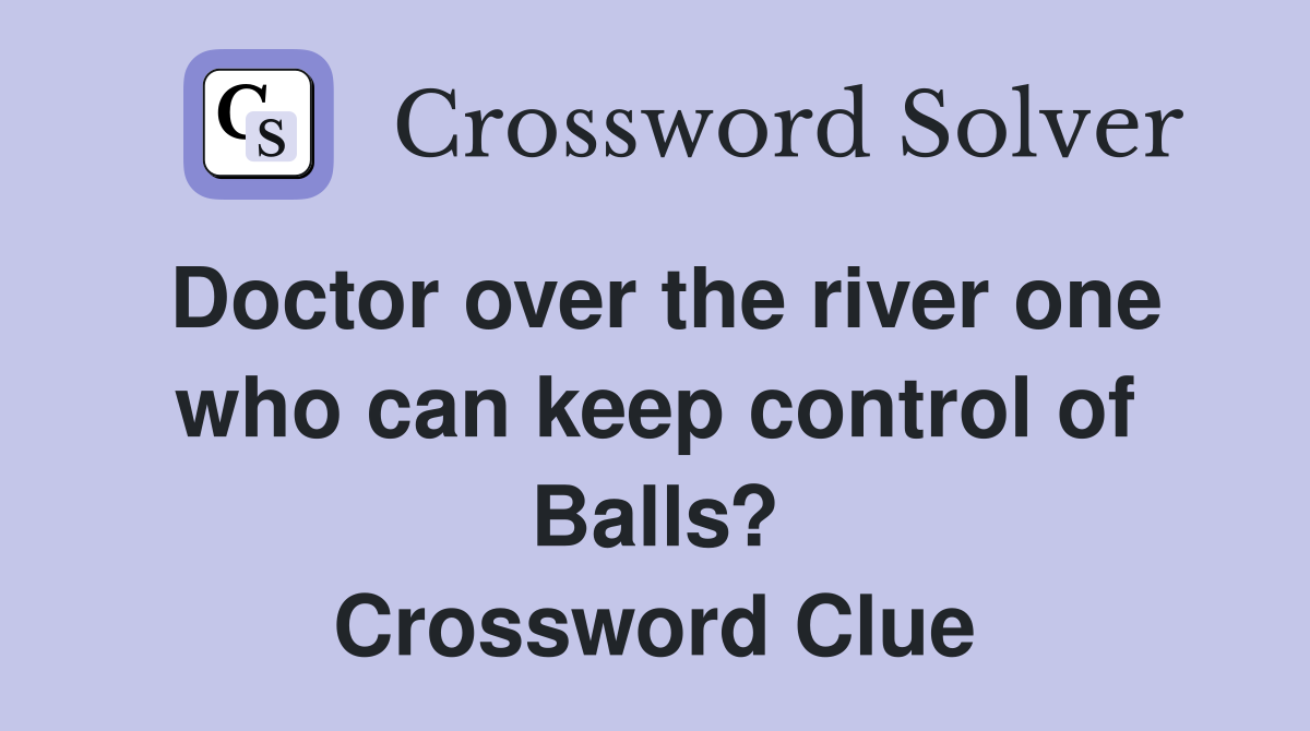 Doctor over the river one who can keep control of Balls? Crossword Clue