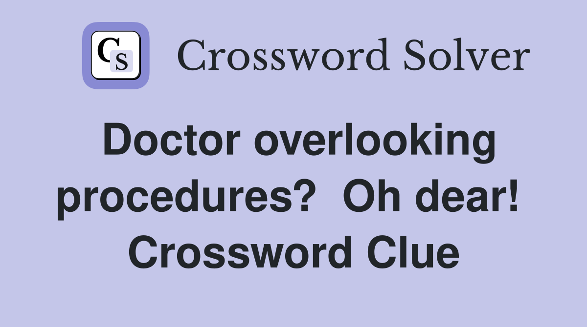 Doctor overlooking procedures?  Oh dear!  Crossword Clue