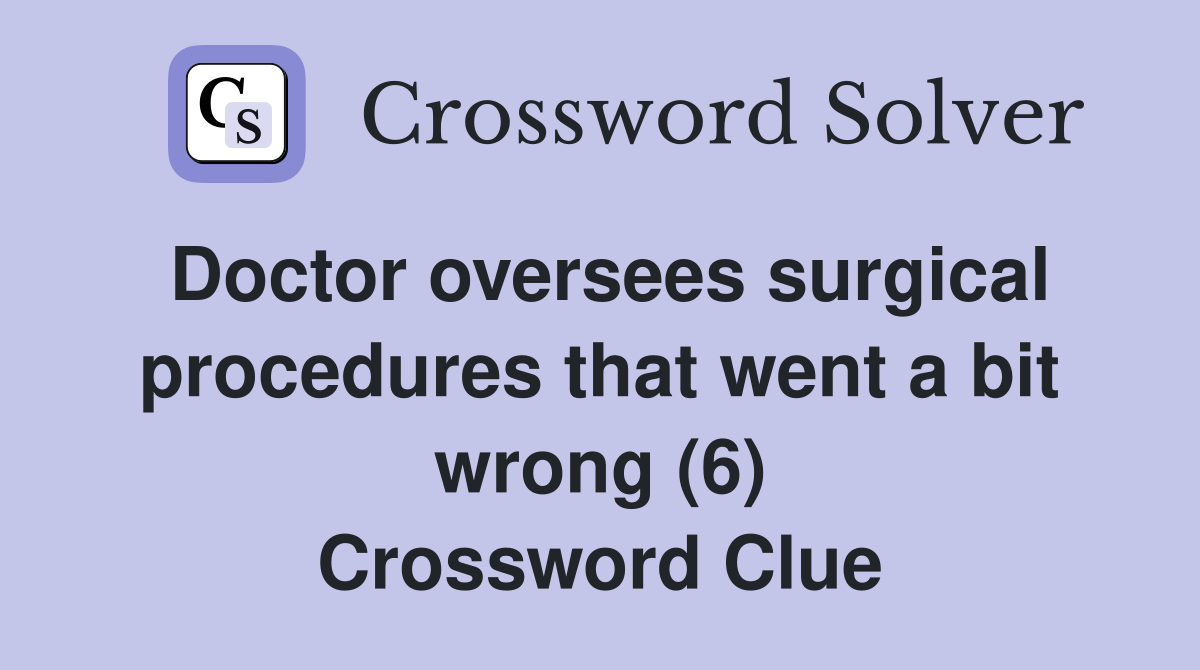 Doctor oversees surgical procedures that went a bit wrong (6) Crossword Clue