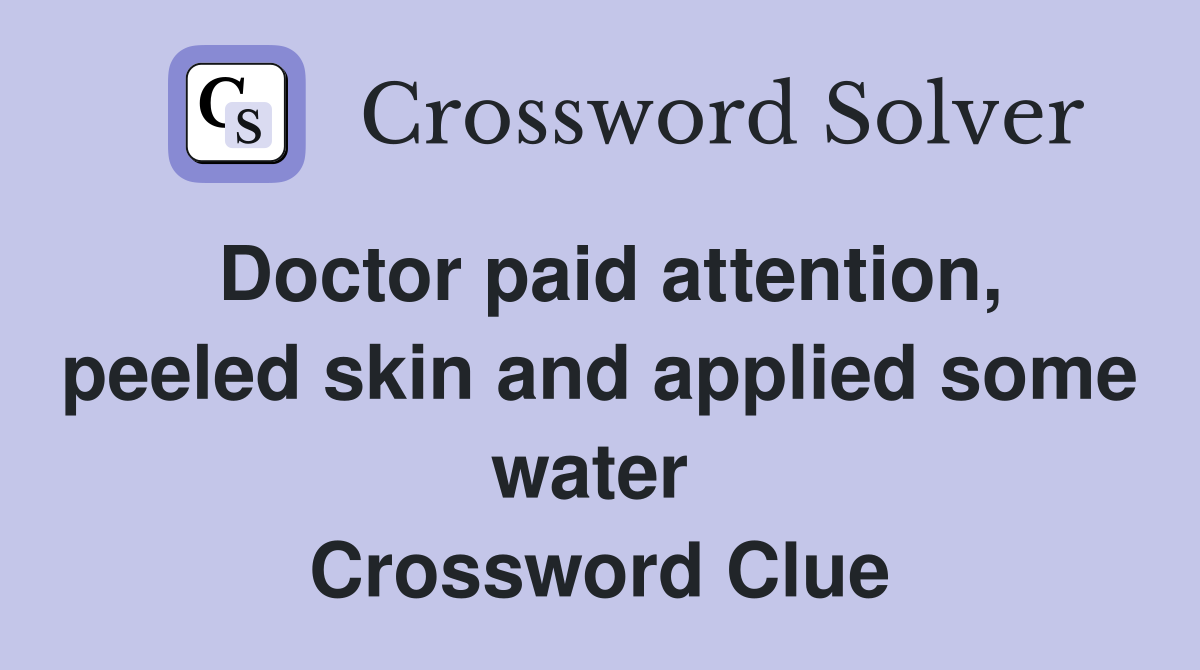Doctor paid attention, peeled skin and applied some water  Crossword Clue