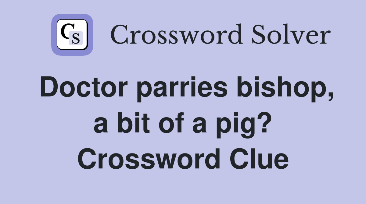 Doctor parries bishop, a bit of a pig? Crossword Clue