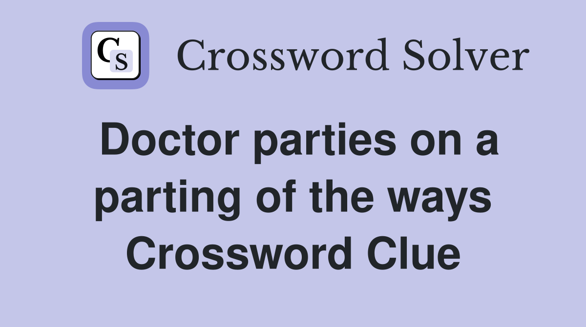 Doctor parties on a parting of the ways Crossword Clue