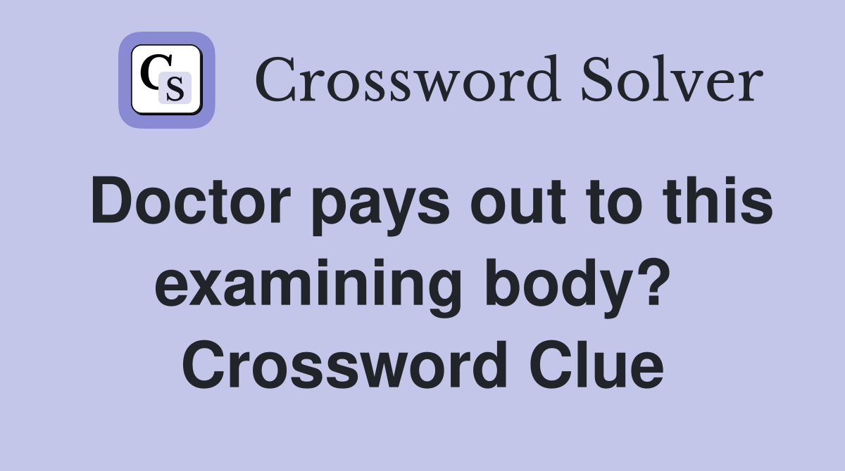 Doctor pays out to this examining body?  Crossword Clue