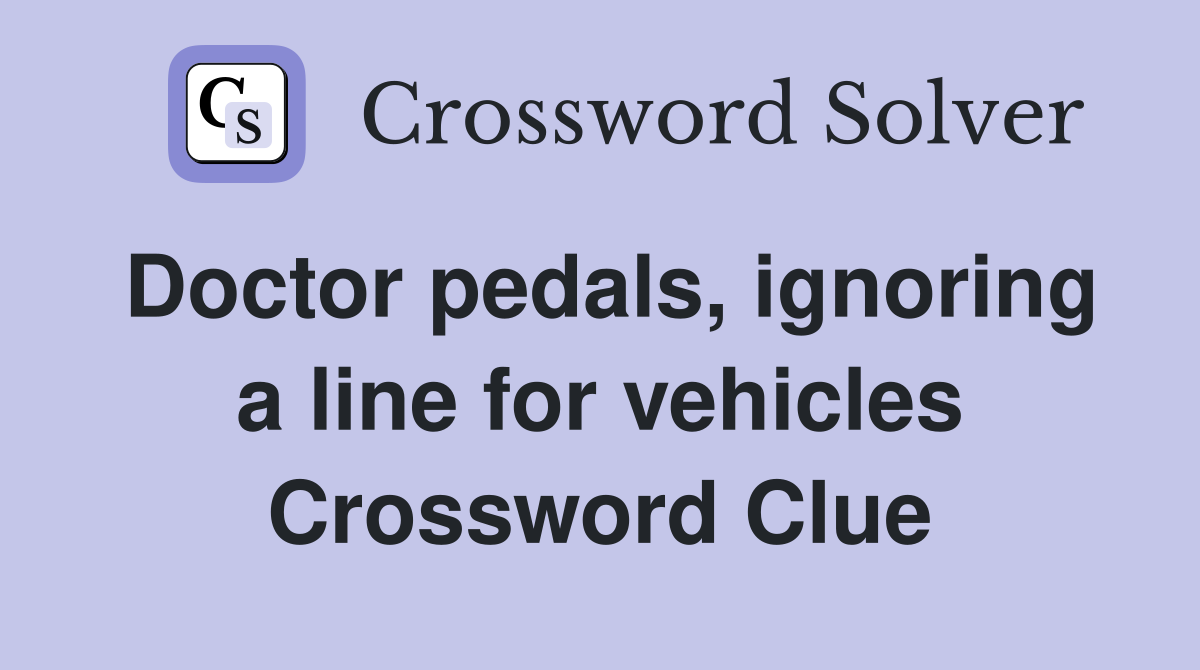 Doctor pedals, ignoring a line for vehicles Crossword Clue