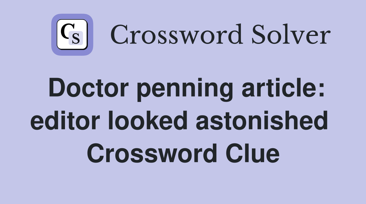 Doctor penning article: editor looked astonished  Crossword Clue