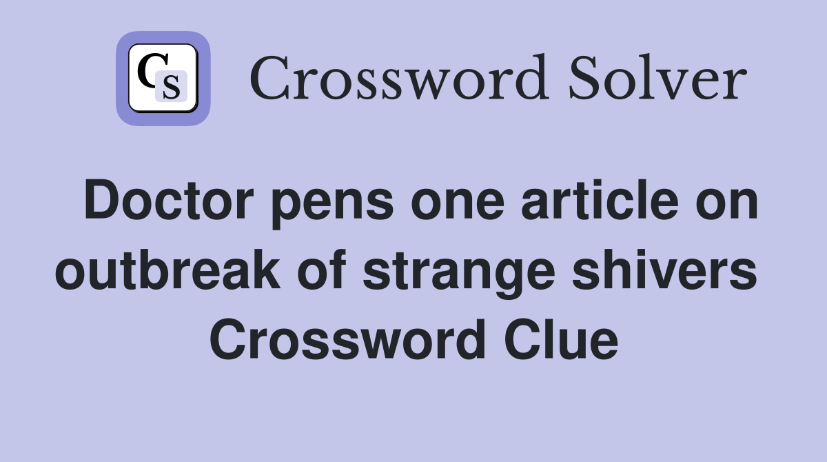 Doctor pens one article on outbreak of strange shivers  Crossword Clue